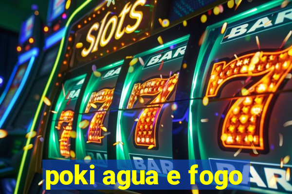 poki agua e fogo